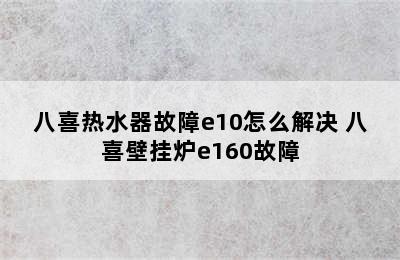 八喜热水器故障e10怎么解决 八喜壁挂炉e160故障